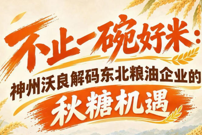 不止一碗鲜香好米 神州沃良解锁东北粮油秋糖商业新赛道